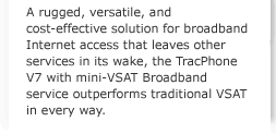 A rugged, versatile, and cost-effective solution for broadband Internet access that leaves other services in its wake, the TracPhone V7 with mini-VSAT Broadband service outperforms traditional VSAT in every way.