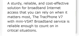A sturdy, reliable, and cost-effective solution for broadband Internet access that you can rely on when it matters most, The TracPhone V7 with mini-VSAT Broadband service is reliable enough to count on in critical situations.